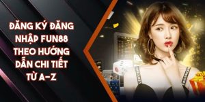 Đăng Ký Đăng Nhập FUN88 Theo Hướng Dẫn Chi Tiết Từ A-Z