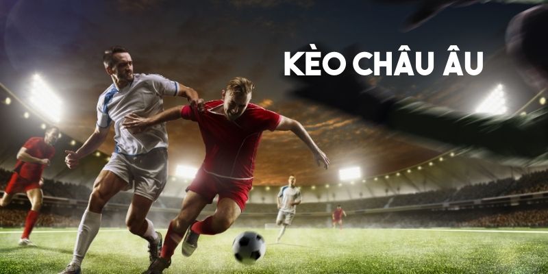 Kèo Châu Âu là gì?
