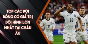 Top Các Đội Bóng Có Giá Trị Đội Hình Lớn Nhất Tại Châu Âu